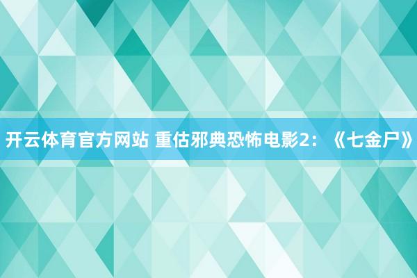 开云体育官方网站 重估邪典恐怖电影2：《七金尸》
