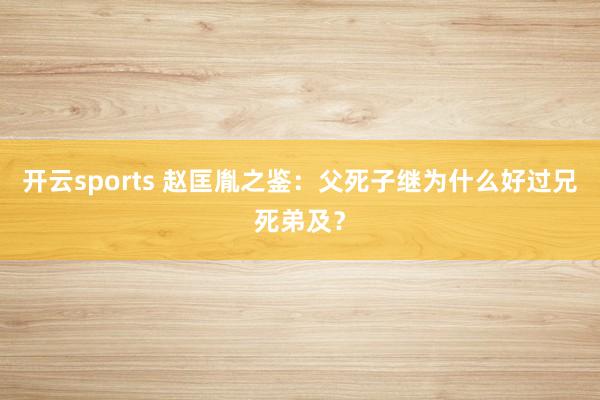 开云sports 赵匡胤之鉴：父死子继为什么好过兄死弟及？