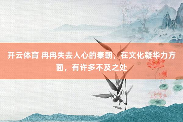 开云体育 冉冉失去人心的秦朝，在文化凝华力方面，有许多不及之处