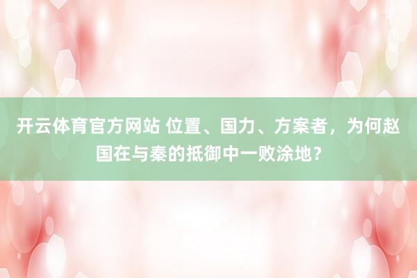 开云体育官方网站 位置、国力、方案者，为何赵国在与秦的抵御中一败涂地？