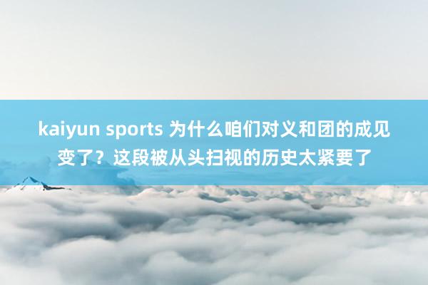 kaiyun sports 为什么咱们对义和团的成见变了？这段被从头扫视的历史太紧要了