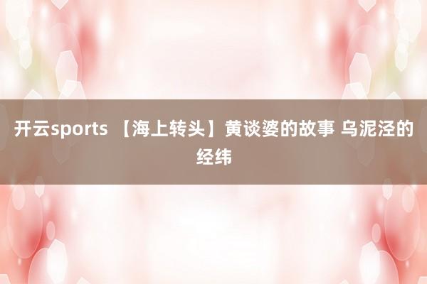 开云sports 【海上转头】黄谈婆的故事 乌泥泾的经纬