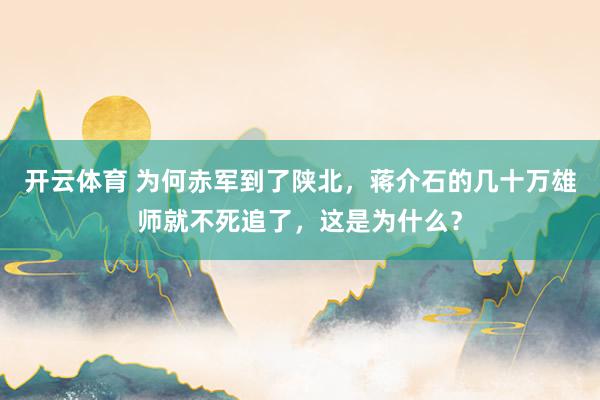 开云体育 为何赤军到了陕北，蒋介石的几十万雄师就不死追了，这是为什么？