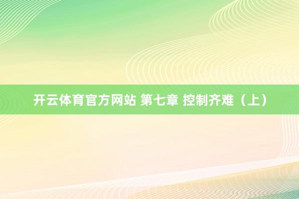 开云体育官方网站 第七章 控制齐难（上）