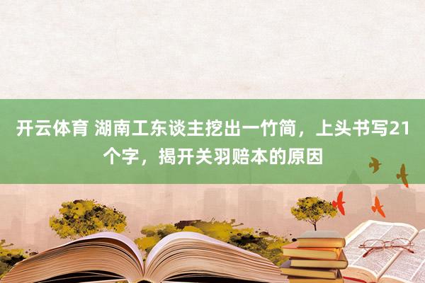开云体育 湖南工东谈主挖出一竹简，上头书写21个字，揭开关羽赔本的原因