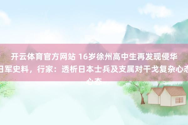 开云体育官方网站 16岁徐州高中生再发现侵华日军史料，行家：透析日本士兵及支属对干戈复杂心态