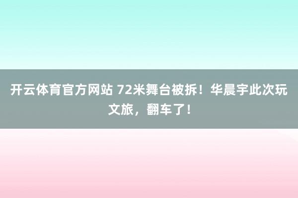 开云体育官方网站 72米舞台被拆！华晨宇此次玩文旅，翻车了！