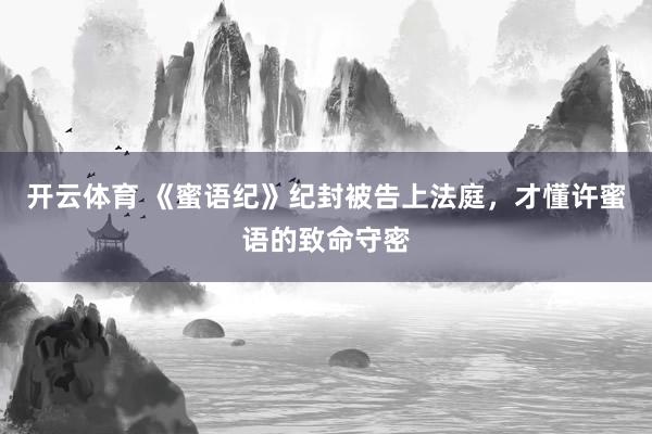 开云体育 《蜜语纪》纪封被告上法庭，才懂许蜜语的致命守密