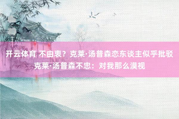 开云体育 不由衷？克莱·汤普森恋东谈主似乎批驳克莱·汤普森不忠：对我那么漠视