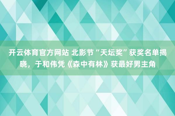 开云体育官方网站 北影节“天坛奖”获奖名单揭晓，于和伟凭《森中有林》获最好男主角