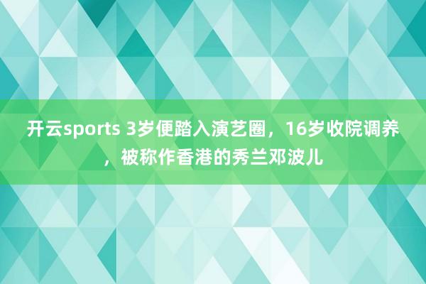 开云sports 3岁便踏入演艺圈，16岁收院调养，被称作香港的秀兰邓波儿