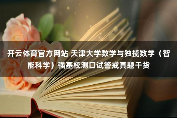 开云体育官方网站 天津大学数学与独揽数学（智能科学）强基校测口试警戒真题干货