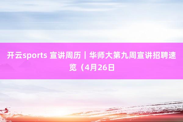 开云sports 宣讲周历｜华师大第九周宣讲招聘速览（4月26日