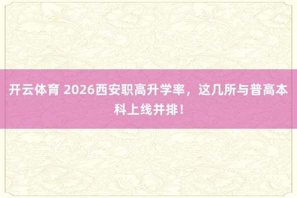 开云体育 2026西安职高升学率，这几所与普高本科上线并排！