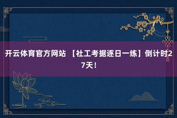 开云体育官方网站 【社工考据逐日一练】倒计时27天！