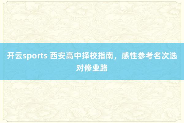 开云sports 西安高中择校指南，感性参考名次选对修业路