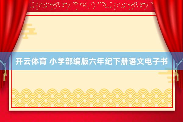 开云体育 小学部编版六年纪下册语文电子书