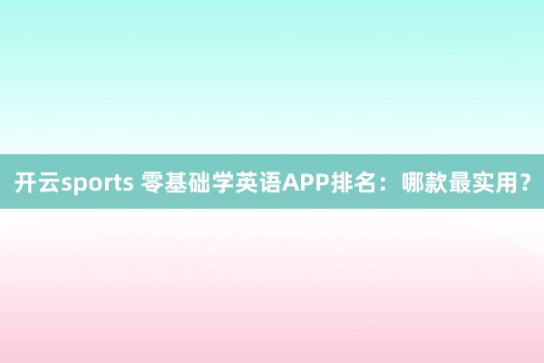 开云sports 零基础学英语APP排名：哪款最实用？