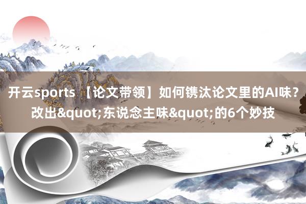 开云sports 【论文带领】如何镌汰论文里的AI味？改出"东说念主味"的6个妙技