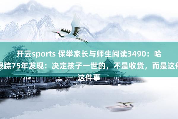 开云sports 保举家长与师生阅读3490：哈佛跟踪75年发现：决定孩子一世的，不是收货，而是这件事