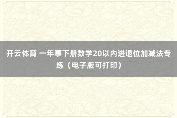 开云体育 一年事下册数学20以内进退位加减法专练（电子版可打印）