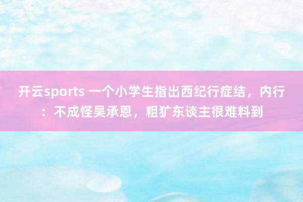 开云sports 一个小学生指出西纪行症结，内行：不成怪吴承恩，粗犷东谈主很难料到