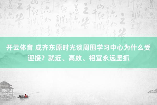 开云体育 成齐东原时光谈周围学习中心为什么受迎接？就近、高效、相宜永远坚抓