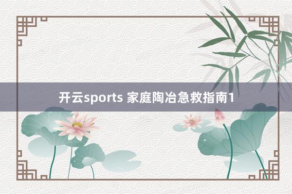 开云sports 家庭陶冶急救指南1