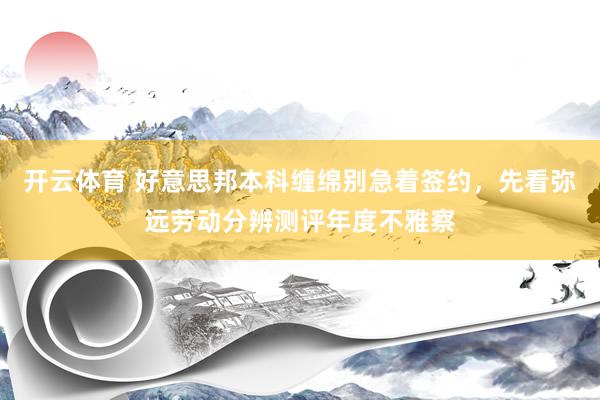 开云体育 好意思邦本科缠绵别急着签约，先看弥远劳动分辨测评年度不雅察