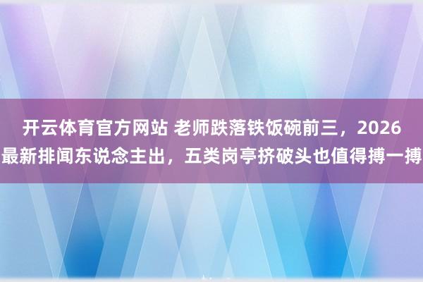 开云体育官方网站 老师跌落铁饭碗前三，2026最新排闻东说念主出，五类岗亭挤破头也值得搏一搏