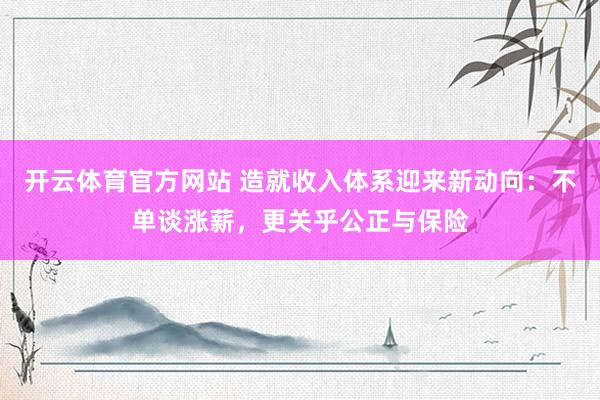 开云体育官方网站 造就收入体系迎来新动向：不单谈涨薪，更关乎公正与保险
