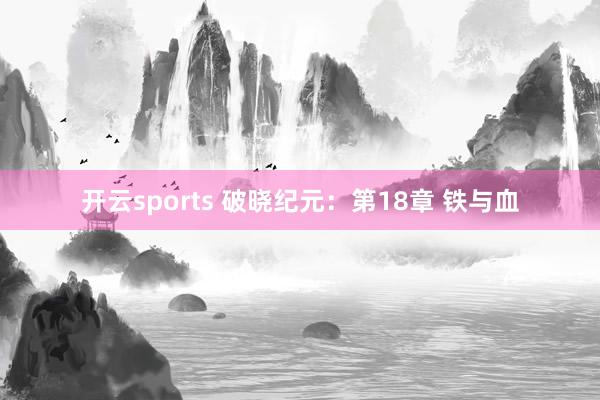 开云sports 破晓纪元：第18章 铁与血