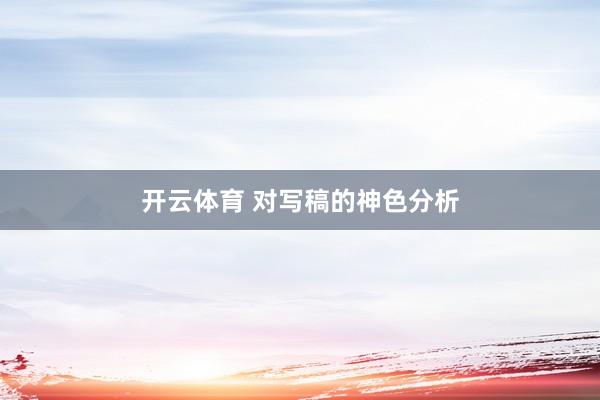 开云体育 对写稿的神色分析