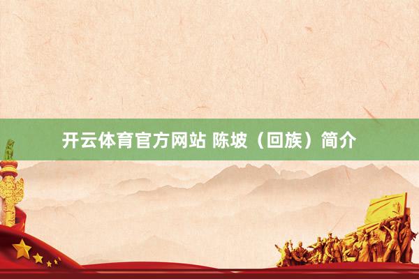 开云体育官方网站 陈坡（回族）简介