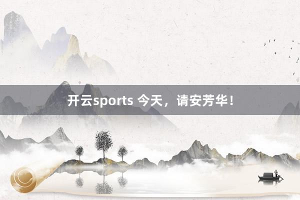 开云sports 今天，请安芳华！