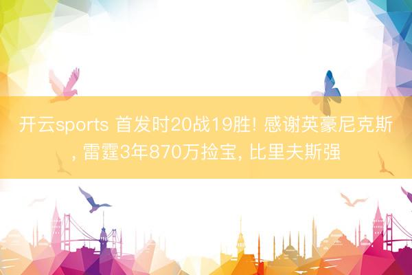 开云sports 首发时20战19胜! 感谢英豪尼克斯， 雷霆3年870万捡宝， 比里夫斯强