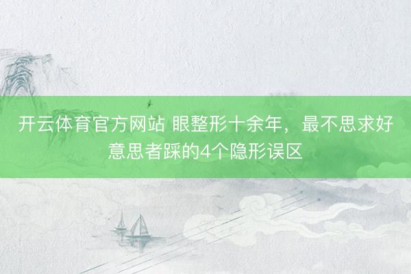 开云体育官方网站 眼整形十余年，最不思求好意思者踩的4个隐形误区