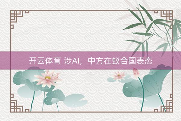 开云体育 涉AI，中方在蚁合国表态