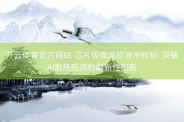 开云体育官方网站 芯片级微流控液冷时刻: 突破AI散热瓶颈的翻新性创新