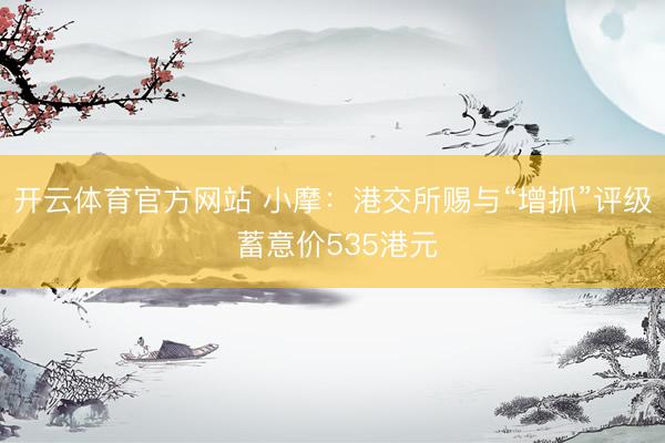开云体育官方网站 小摩：港交所赐与“增抓”评级 蓄意价535港元