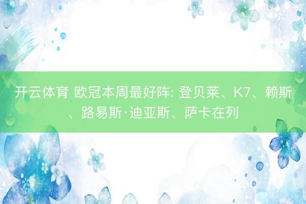 开云体育 欧冠本周最好阵: 登贝莱、K7、赖斯、路易斯·迪亚斯、萨卡在列